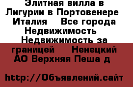 Элитная вилла в Лигурии в Портовенере (Италия) - Все города Недвижимость » Недвижимость за границей   . Ненецкий АО,Верхняя Пеша д.